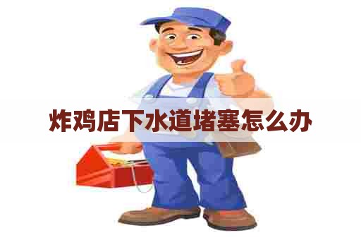 炸鸡店下水道堵塞怎么办