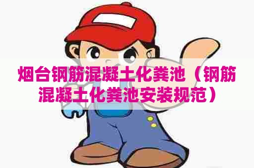 烟台钢筋混凝土化粪池（钢筋混凝土化粪池安装规范）