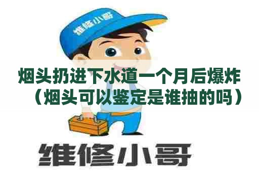 烟头扔进下水道一个月后爆炸(烟头可以鉴定是谁抽的吗) 烟头扔进下水道一个月后爆炸(烟头可以鉴定是谁抽的吗)