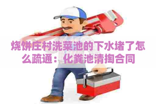 烧饼庄村洗菜池的下水堵了怎么疏通：化粪池清掏合同
