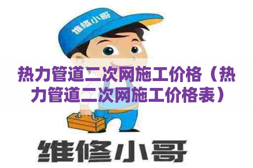 热力管道二次网施工价格（热力管道二次网施工价格表）