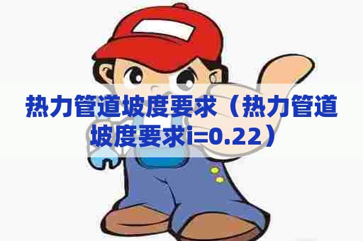 热力管道坡度要求（热力管道坡度要求i=0.22）