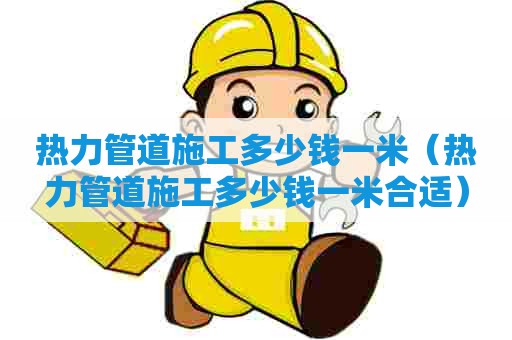 热力管道施工多少钱一米（热力管道施工多少钱一米合适）