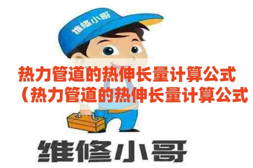 热力管道的热伸长量计算公式（热力管道的热伸长量计算公式是什么）