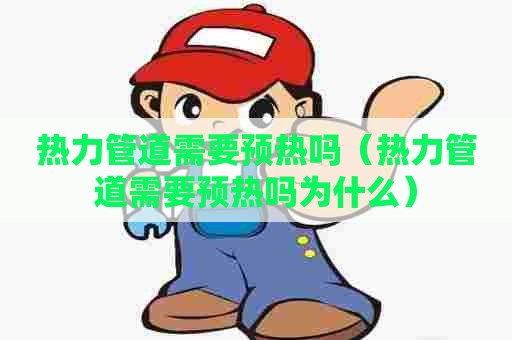 热力管道需要预热吗（热力管道需要预热吗为什么）