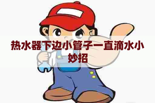 热水器下边小管子一直滴水小妙招