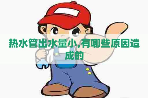 热水管出水量小,有哪些原因造成的