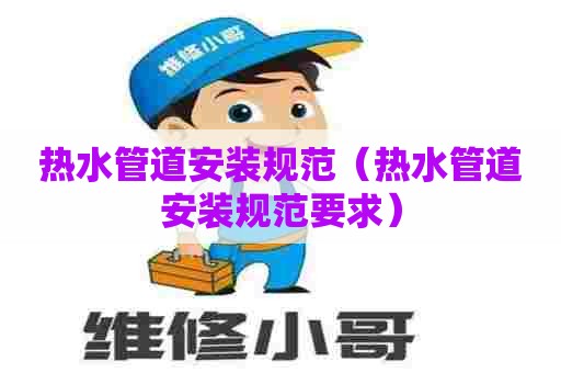 热水管道安装规范（热水管道安装规范要求）