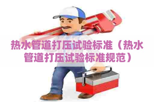 热水管道打压试验标准（热水管道打压试验标准规范）