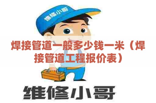 焊接管道一般多少钱一米（焊接管道工程报价表）
