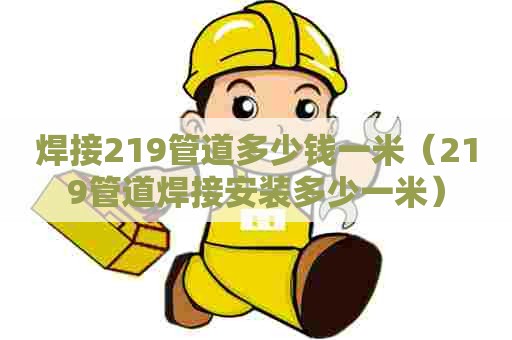 焊接219管道多少钱一米（219管道焊接安装多少一米）
