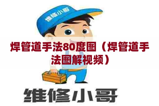 焊管道手法80度图（焊管道手法图解视频）