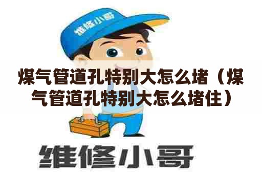 煤气管道孔特别大怎么堵（煤气管道孔特别大怎么堵住）