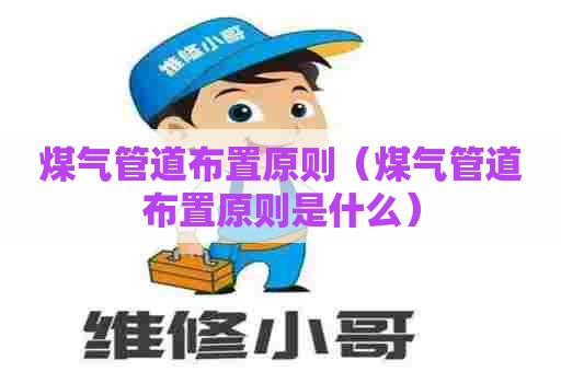 煤气管道布置原则（煤气管道布置原则是什么）
