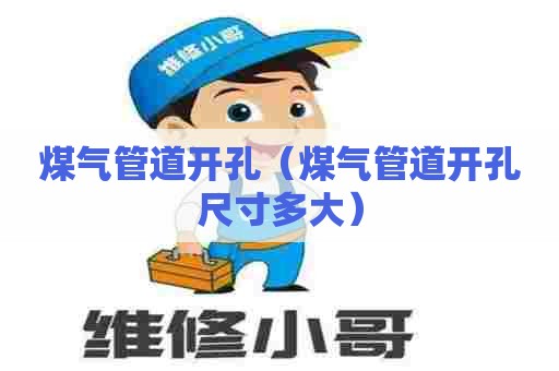 煤气管道开孔（煤气管道开孔尺寸多大）