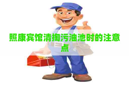 照康宾馆清掏污油池时的注意点