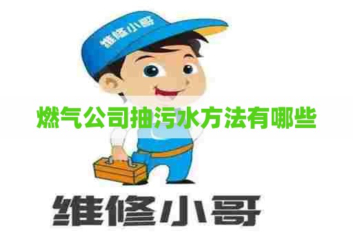 燃气公司抽污水方法有哪些