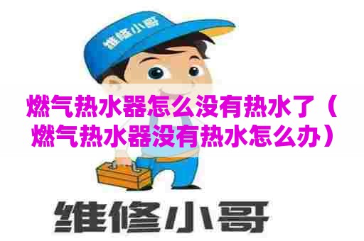 燃气热水器怎么没有热水了（燃气热水器没有热水怎么办）