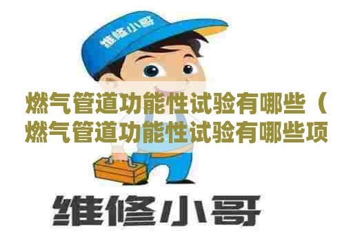 燃气管道功能性试验有哪些（燃气管道功能性试验有哪些项目）