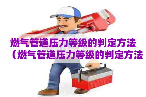 燃气管道压力等级的判定方法（燃气管道压力等级的判定方法有哪些）