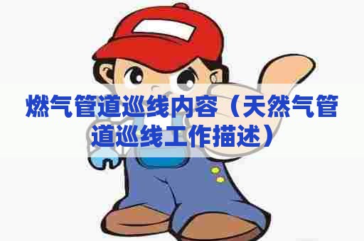 燃气管道巡线内容（天然气管道巡线工作描述）