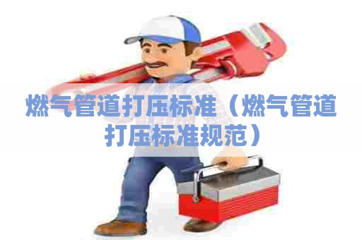 燃气管道打压标准（燃气管道打压标准规范）