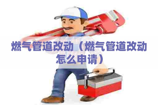 燃气管道改动（燃气管道改动怎么申请）