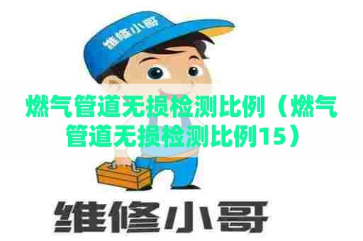 燃气管道无损检测比例(燃气管道无损检测比例15) 燃气管道无损检测比例(燃气管道无损检测比例15)
