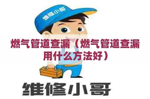 燃气管道查漏(燃气管道查漏用什么方法好) 燃气管道查漏(燃气管道查漏用什么方法好)