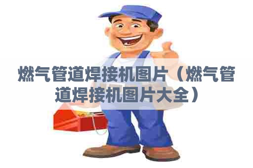 燃气管道焊接机图片（燃气管道焊接机图片大全）