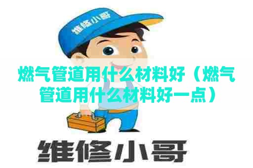 燃气管道用什么材料好（燃气管道用什么材料好一点）
