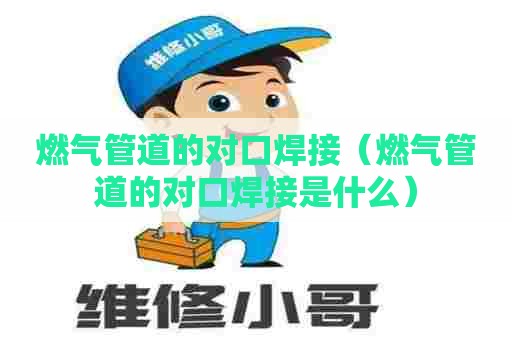燃气管道的对口焊接（燃气管道的对口焊接是什么）