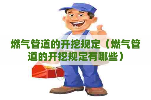 燃气管道的开挖规定（燃气管道的开挖规定有哪些）