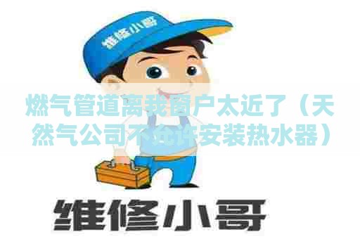 燃气管道离我窗户太近了（天然气公司不允许安装热水器）