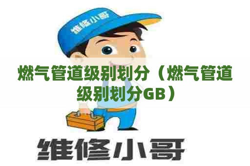 燃气管道级别划分（燃气管道级别划分GB）