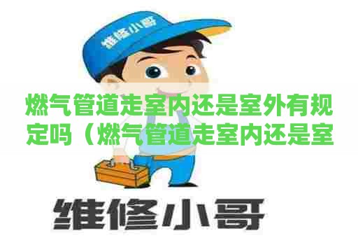 燃气管道走室内还是室外有规定吗（燃气管道走室内还是室外好）