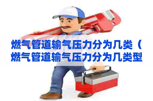 燃气管道输气压力分为几类（燃气管道输气压力分为几类型）