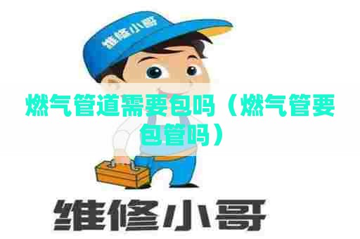 燃气管道需要包吗（燃气管要包管吗）
