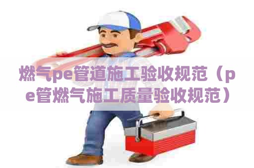 燃气pe管道施工验收规范（pe管燃气施工质量验收规范）