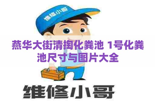 燕华大街清掏化粪池 1号化粪池尺寸与图片大全