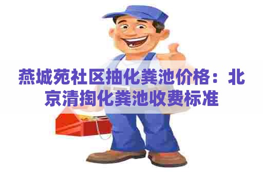 燕城苑社区抽化粪池价格：北京清掏化粪池收费标准