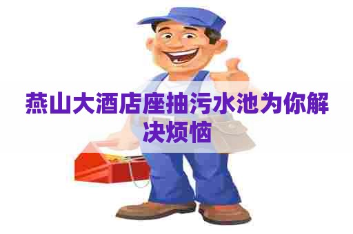 燕山大酒店座抽污水池为你解决烦恼