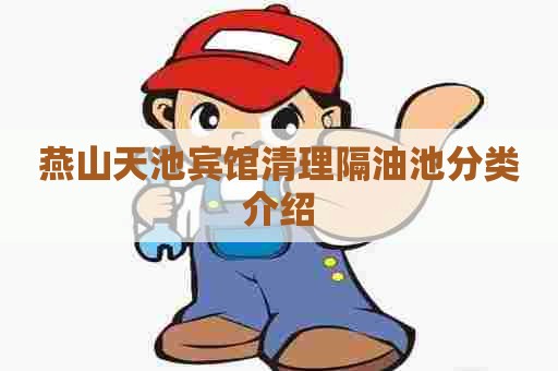 燕山天池宾馆清理隔油池分类介绍
