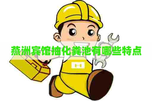 燕洲宾馆抽化粪池有哪些特点