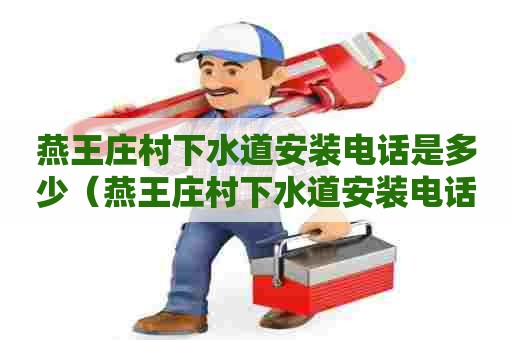 燕王庄村下水道安装电话是多少(燕王庄村下水道安装电话是多少号) 燕王庄村下水道安装电话是多少(燕王庄村下水道安装电话是多少号)