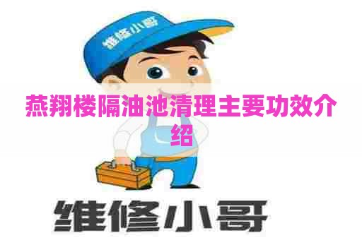 燕翔楼隔油池清理主要功效介绍 燕翔楼隔油池清理主要功效介绍