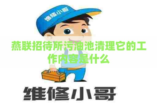 燕联招待所污油池清理它的工作内容是什么