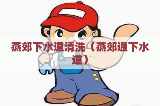 燕郊下水道清洗（燕郊通下水道）