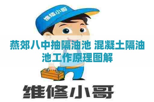燕郊八中抽隔油池 混凝土隔油池工作原理图解