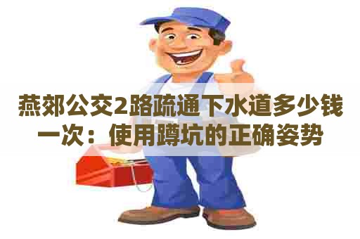 燕郊公交2路疏通下水道多少钱一次：使用蹲坑的正确姿势